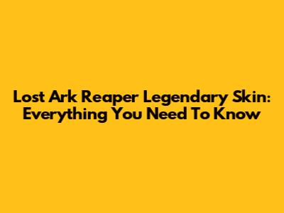 Lost Ark Reaper Legendary Skin: Everything You Need To Know