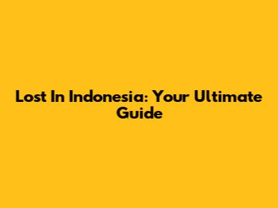 Lost In Indonesia: Your Ultimate Guide