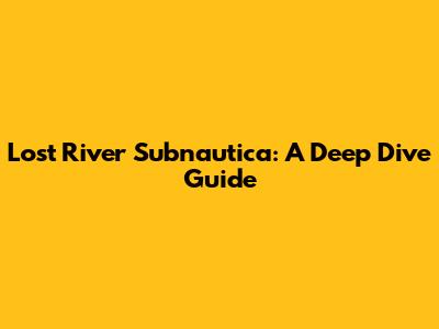 Lost River Subnautica: A Deep Dive Guide
