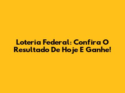 Loteria Federal: Confira O Resultado De Hoje E Ganhe!