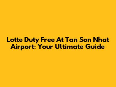 Lotte Duty Free At Tan Son Nhat Airport: Your Ultimate Guide