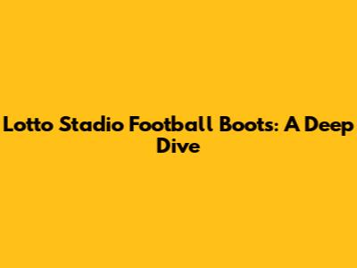 Lotto Stadio Football Boots: A Deep Dive