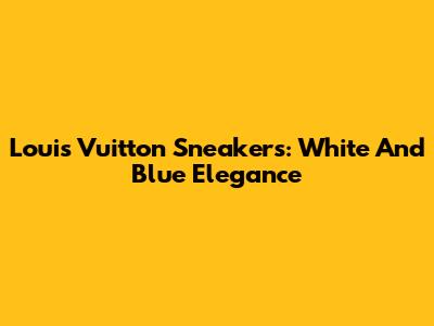 Louis Vuitton Sneakers: White And Blue Elegance