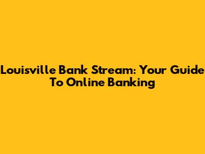 Louisville Bank Stream: Your Guide To Online Banking