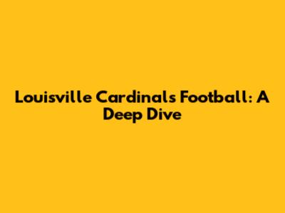Louisville Cardinals Football: A Deep Dive