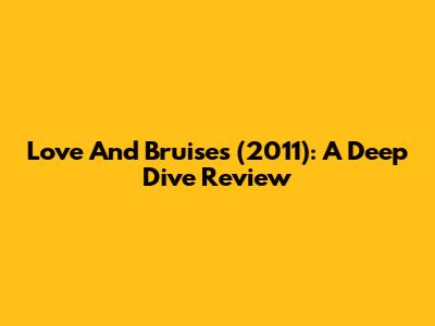 Love And Bruises (2011): A Deep Dive Review
