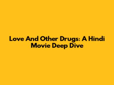 Love And Other Drugs: A Hindi Movie Deep Dive