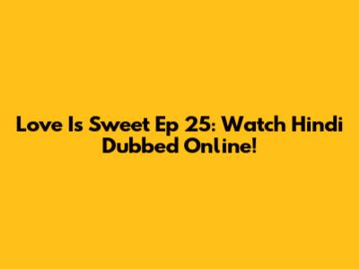 Love Is Sweet Ep 25: Watch Hindi Dubbed Online!