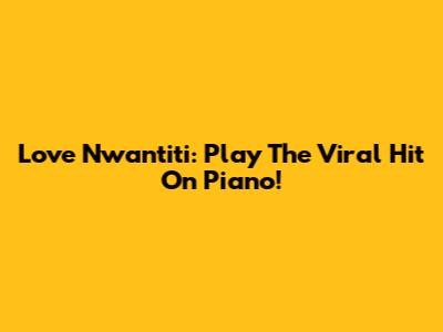 Love Nwantiti: Play The Viral Hit On Piano!