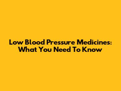 Low Blood Pressure Medicines: What You Need To Know