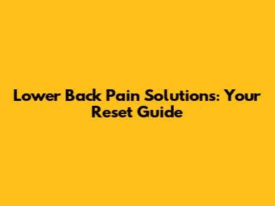 Lower Back Pain Solutions: Your Reset Guide