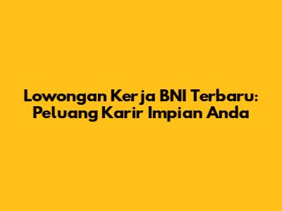 Lowongan Kerja BNI Terbaru: Peluang Karir Impian Anda