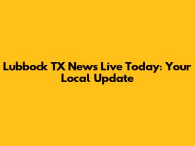 Lubbock TX News Live Today: Your Local Update