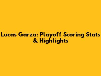 Lucas Garza: Playoff Scoring Stats & Highlights