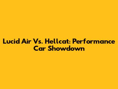 Lucid Air Vs. Hellcat: Performance Car Showdown