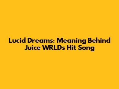 Lucid Dreams: Meaning Behind Juice WRLD's Hit Song