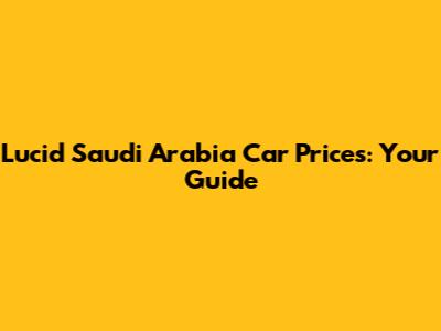 Lucid Saudi Arabia Car Prices: Your Guide
