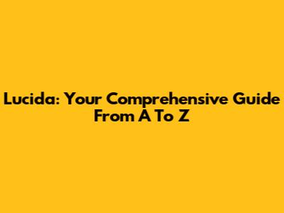 Lucida: Your Comprehensive Guide From A To Z