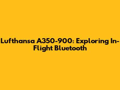 Lufthansa A350-900: Exploring In-Flight Bluetooth