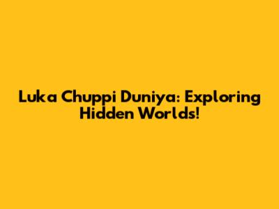 Luka Chuppi Duniya: Exploring Hidden Worlds!