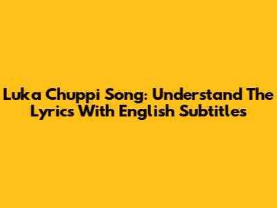 Luka Chuppi Song: Understand The Lyrics With English Subtitles