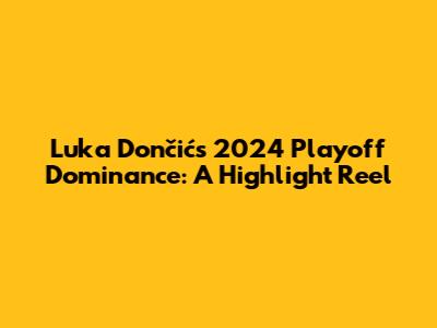 Luka Dončić's 2024 Playoff Dominance: A Highlight Reel
