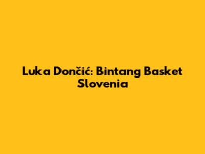 Luka Dončić: Bintang Basket Slovenia