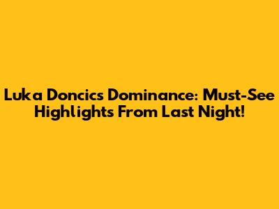 Luka Doncic's Dominance: Must-See Highlights From Last Night!