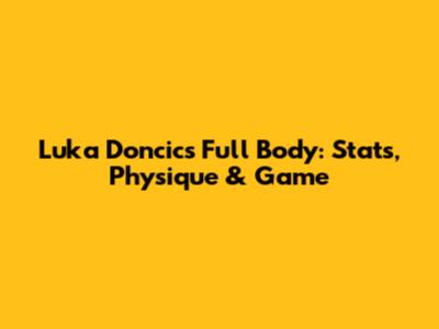 Luka Doncic's Full Body: Stats, Physique & Game
