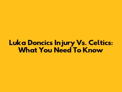 Luka Doncic's Injury Vs. Celtics: What You Need To Know