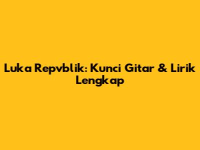 Luka Repvblik: Kunci Gitar & Lirik Lengkap