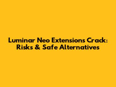 Luminar Neo Extensions Crack: Risks & Safe Alternatives