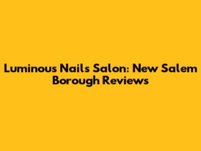 Luminous Nails Salon: New Salem Borough Reviews