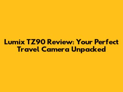 Lumix TZ90 Review: Your Perfect Travel Camera Unpacked