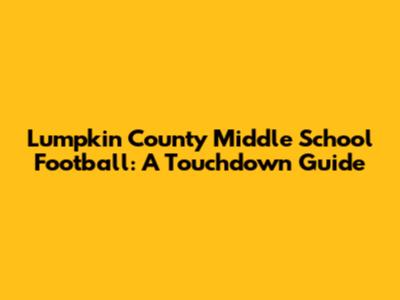 Lumpkin County Middle School Football: A Touchdown Guide