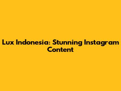 Lux Indonesia: Stunning Instagram Content