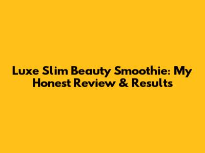 Luxe Slim Beauty Smoothie: My Honest Review & Results