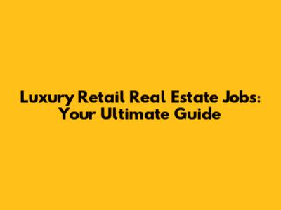 Luxury Retail Real Estate Jobs: Your Ultimate Guide