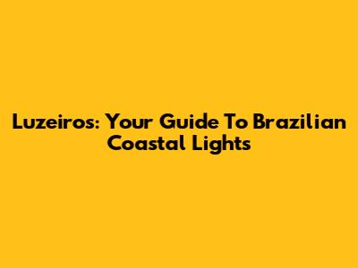 Luzeiros: Your Guide To Brazilian Coastal Lights