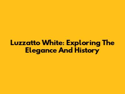 Luzzatto White: Exploring The Elegance And History