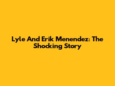 Lyle And Erik Menendez: The Shocking Story