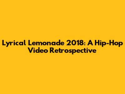 Lyrical Lemonade 2018: A Hip-Hop Video Retrospective