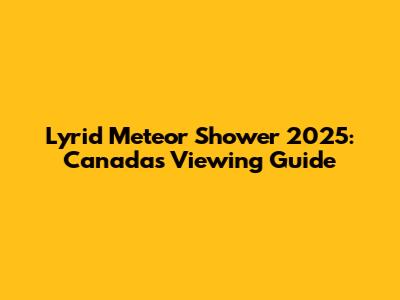 Lyrid Meteor Shower 2025: Canada's Viewing Guide