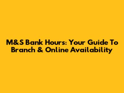 M&S Bank Hours: Your Guide To Branch & Online Availability