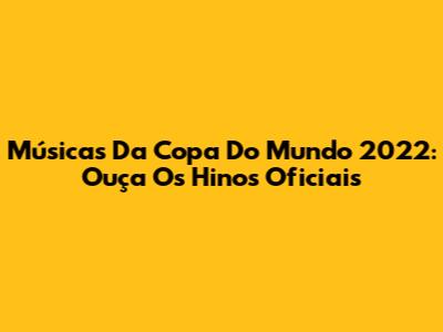 Músicas Da Copa Do Mundo 2022: Ouça Os Hinos Oficiais