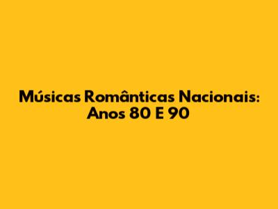 Músicas Românticas Nacionais: Anos 80 E 90