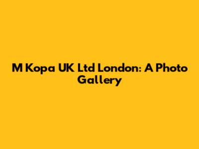M Kopa UK Ltd London: A Photo Gallery