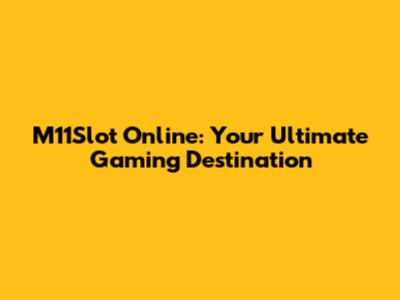 M11Slot Online: Your Ultimate Gaming Destination