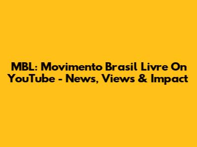 MBL: Movimento Brasil Livre On YouTube - News, Views & Impact