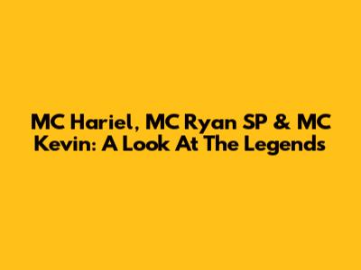 MC Hariel, MC Ryan SP & MC Kevin: A Look At The Legends